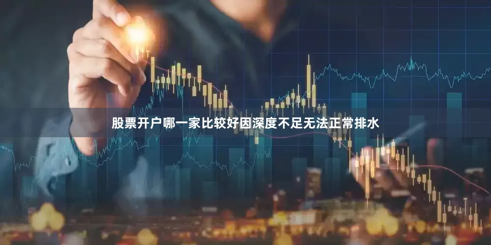 股票开户哪一家比较好因深度不足无法正常排水