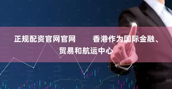 正规配资官网官网        香港作为国际金融、贸易和航运中心