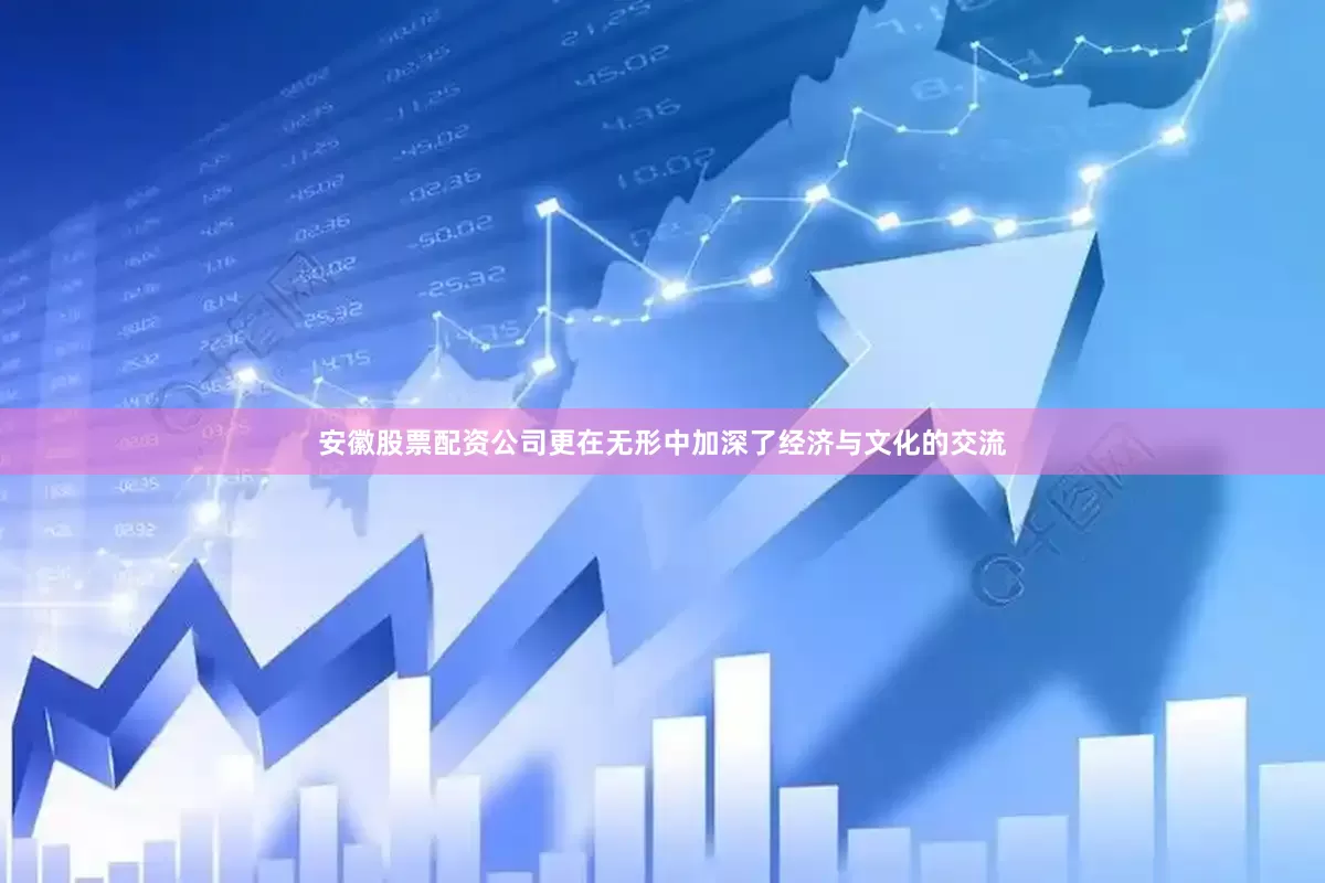 安徽股票配资公司更在无形中加深了经济与文化的交流