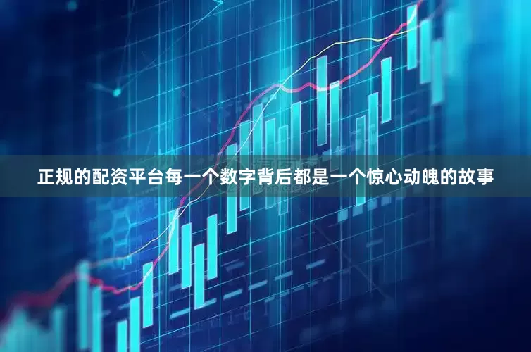 正规的配资平台每一个数字背后都是一个惊心动魄的故事