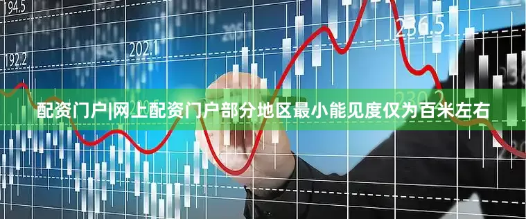 配资门户|网上配资门户部分地区最小能见度仅为百米左右