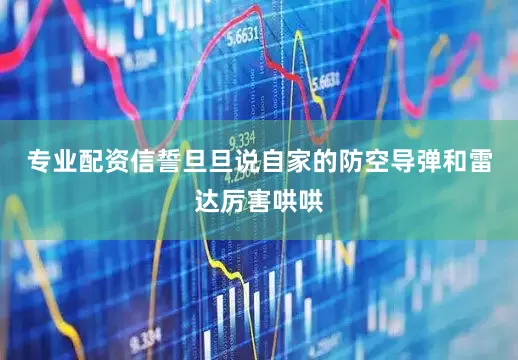专业配资信誓旦旦说自家的防空导弹和雷达厉害哄哄