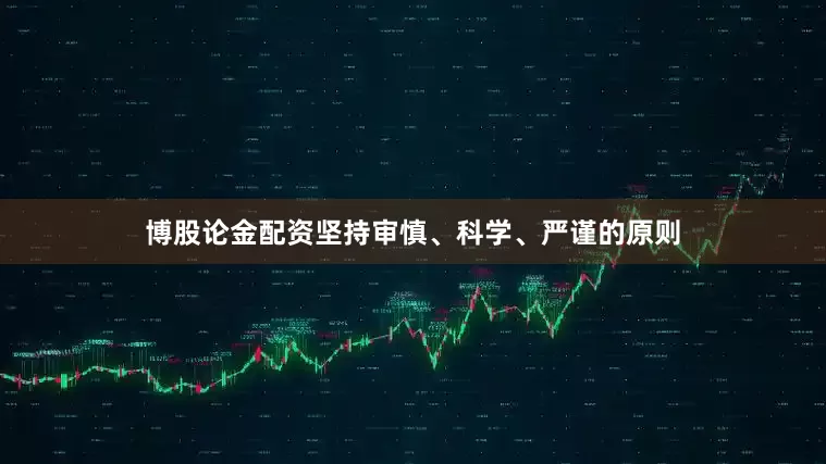 博股论金配资坚持审慎、科学、严谨的原则