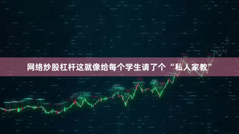 网络炒股杠杆这就像给每个学生请了个 “私人家教”